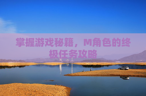 掌握游戏秘籍,M角色的终极任务攻略 掌握游戏秘籍,M角色的终极任务攻略