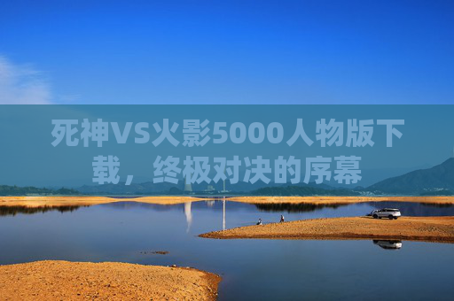 死神VS火影5000人物版下载,终极对决的序幕 死神VS火影5000人物版下载,终极对决的序幕