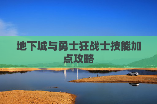 地下城与勇士狂战士技能加点攻略 地下城与勇士狂战士技能加点攻略