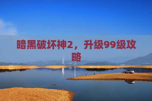 暗黑破坏神2，升级99级攻略