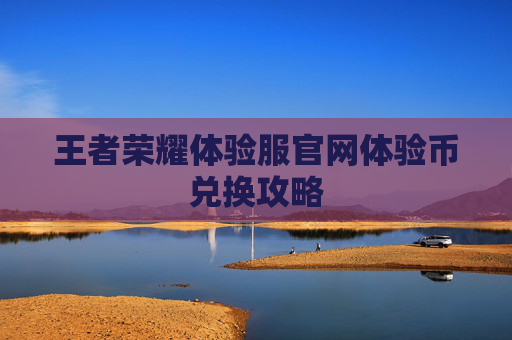 王者荣耀体验服官网体验币兑换攻略