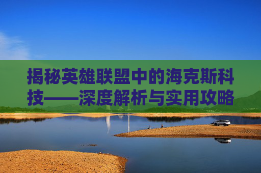 揭秘英雄联盟中的海克斯科技——深度解析与实用攻略