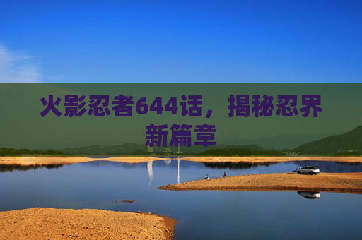 火影忍者644话,揭秘忍界新篇章 火影忍者644话,揭秘忍界新篇章