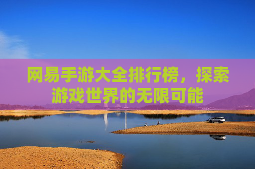 网易手游大全排行榜，探索游戏世界的无限可能