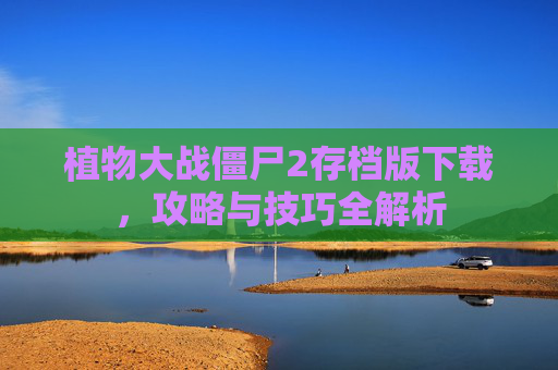 植物大战僵尸2存档版下载，攻略与技巧全解析