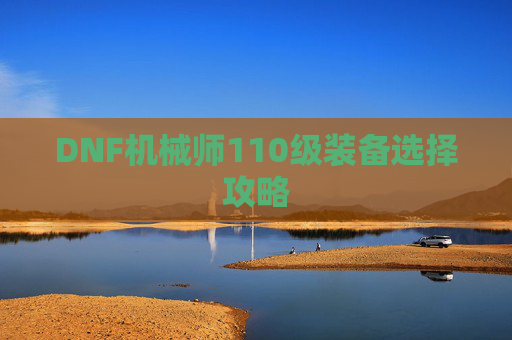 DNF机械师110级装备选择攻略