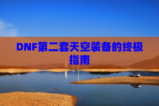 DNF第二套天空装备的终极指南