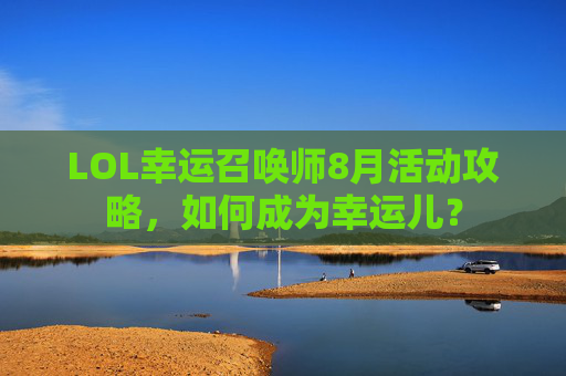 LOL幸运召唤师8月活动攻略，如何成为幸运儿？