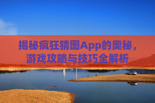 揭秘疯狂猜图App的奥秘，游戏攻略与技巧全解析
