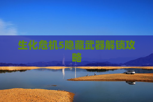 生化危机5隐藏武器解锁攻略