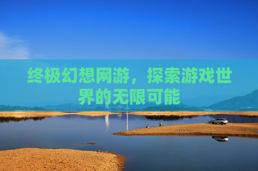 终极幻想网游，探索游戏世界的无限可能