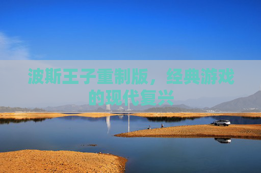 波斯王子重制版，经典游戏的现代复兴