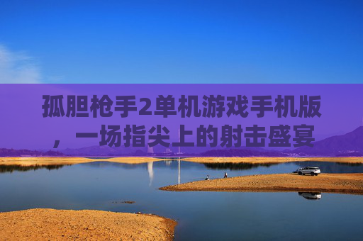 孤胆枪手2单机游戏手机版，一场指尖上的射击盛宴