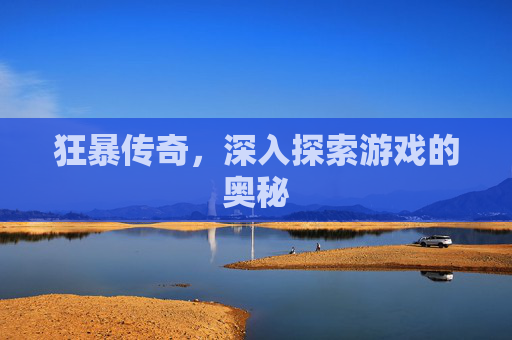 狂暴传奇,深入探索游戏的奥秘 狂暴传奇,深入探索游戏的奥秘