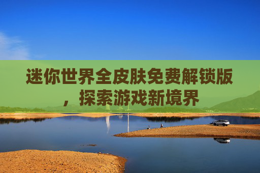 迷你世界全皮肤免费解锁版，探索游戏新境界