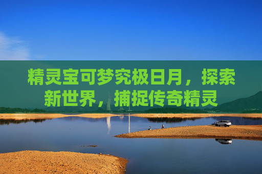 精灵宝可梦究极日月，探索新世界，捕捉传奇精灵