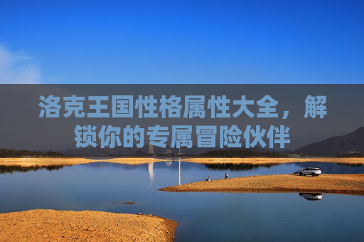 洛克王国性格属性大全，解锁你的专属冒险伙伴