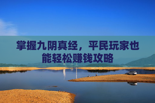 掌握九阴真经，平民玩家也能轻松赚钱攻略