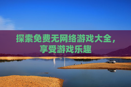 探索免费无网络游戏大全，享受游戏乐趣