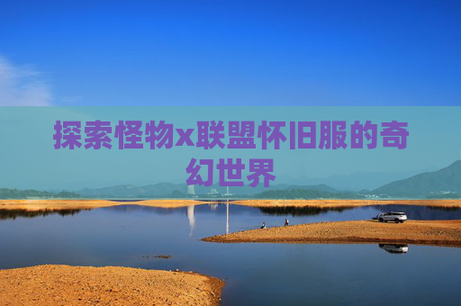 探索怪物x联盟怀旧服的奇幻世界