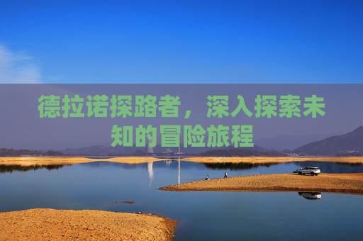 德拉诺探路者，深入探索未知的冒险旅程