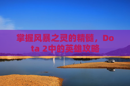 掌握风暴之灵的精髓，Dota 2中的英雄攻略