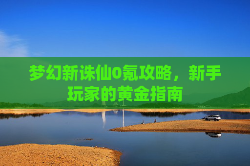 梦幻新诛仙0氪攻略，新手玩家的黄金指南