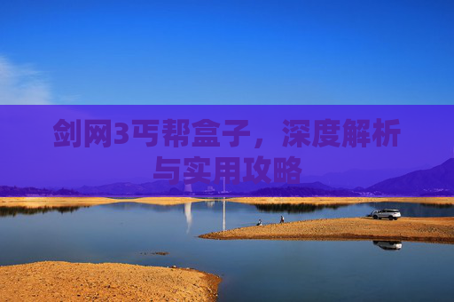 剑网3丐帮盒子，深度解析与实用攻略