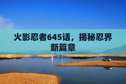 火影忍者645话，揭秘忍界新篇章