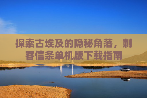 探索古埃及的隐秘角落,刺客信条单机版下载指南 探索古埃及的隐秘角落,刺客信条单机版下载指南