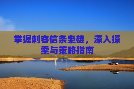 掌握刺客信条枭雄，深入探索与策略指南
