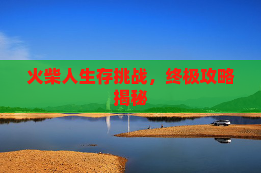 火柴人生存挑战，终极攻略揭秘