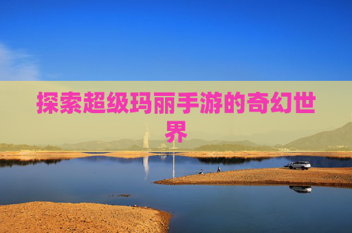 探索超级玛丽手游的奇幻世界