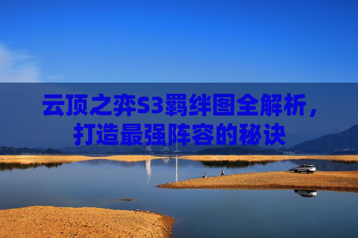 云顶之弈S3羁绊图全解析，打造最强阵容的秘诀