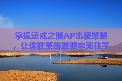 掌握惩戒之箭AP出装策略，让你在英雄联盟中无往不利