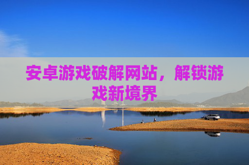 安卓游戏破解网站，解锁游戏新境界