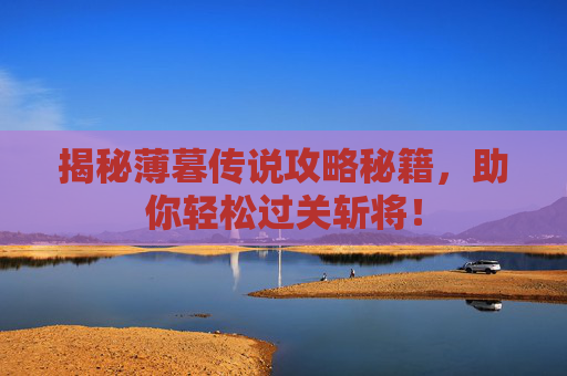 揭秘薄暮传说攻略秘籍,助你轻松过关斩将! 揭秘薄暮传说攻略秘籍,助你轻松过关斩将!