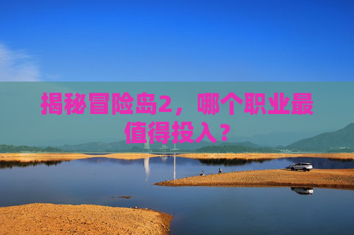 揭秘冒险岛2，哪个职业最值得投入？