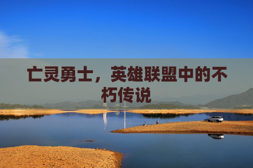 亡灵勇士，英雄联盟中的不朽传说