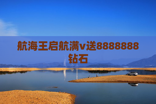 航海王启航满v送8888888钻石 航海王启航满v送8888888钻石