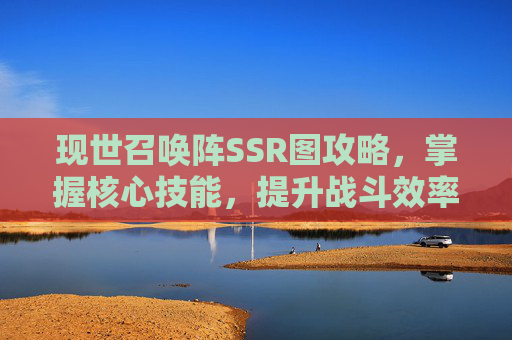 现世召唤阵SSR图攻略，掌握核心技能，提升战斗效率