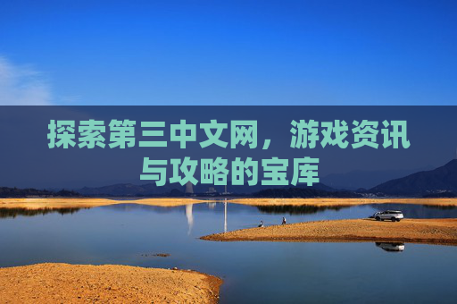 探索第三中文网，游戏资讯与攻略的宝库