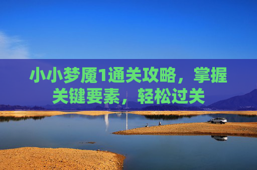 小小梦魇1通关攻略，掌握关键要素，轻松过关