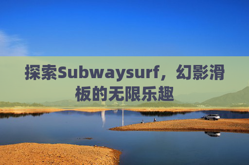探索Subwaysurf，幻影滑板的无限乐趣