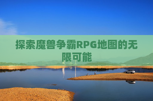 探索魔兽争霸RPG地图的无限可能