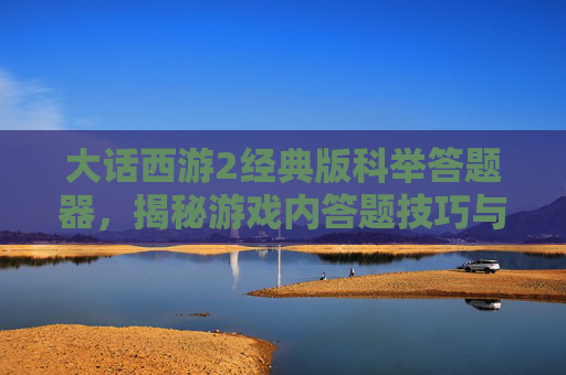 大话西游2经典版科举答题器，揭秘游戏内答题技巧与攻略
