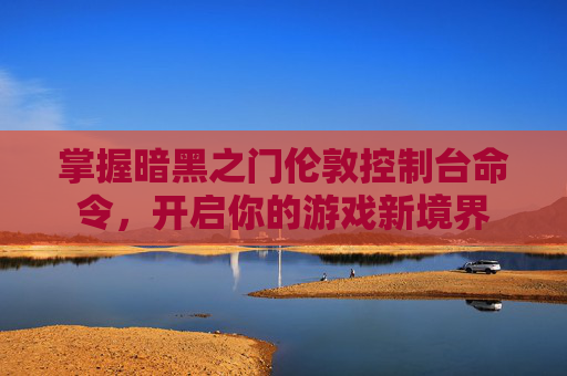掌握暗黑之门伦敦控制台命令，开启你的游戏新境界