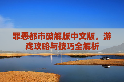 罪恶都市破解版中文版，游戏攻略与技巧全解析