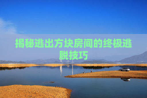 揭秘逃出方块房间的终极逃脱技巧
