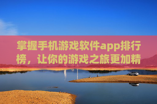 掌握手机游戏软件app排行榜，让你的游戏之旅更加精彩